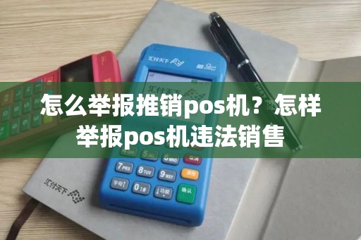 怎么举报推销pos机？怎样举报pos机违法销售