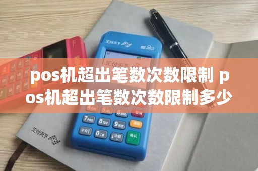 pos机超出笔数次数限制 pos机超出笔数次数限制多少