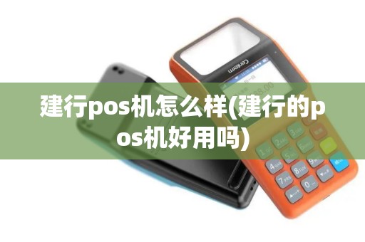 建行pos机怎么样(建行的pos机好用吗)