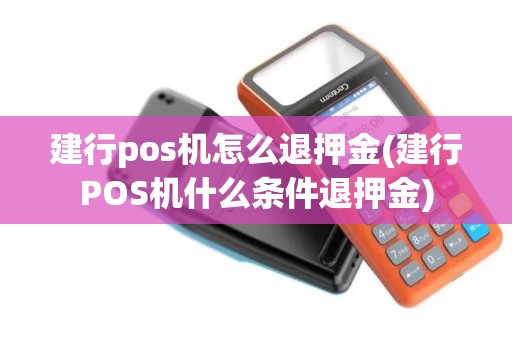 建行pos机怎么退押金(建行POS机什么条件退押金)
