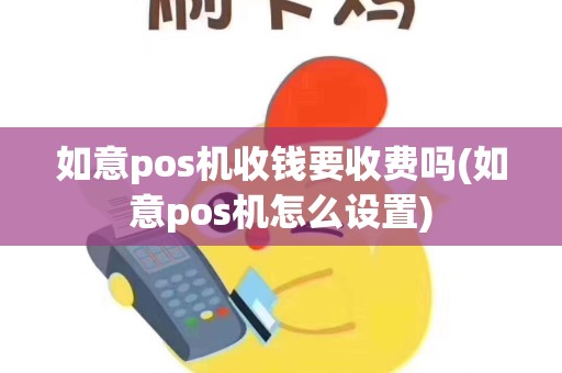 如意pos机收钱要收费吗(如意pos机怎么设置)