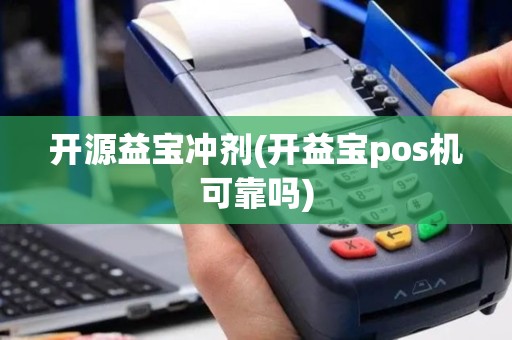 开源益宝冲剂(开益宝pos机可靠吗)
