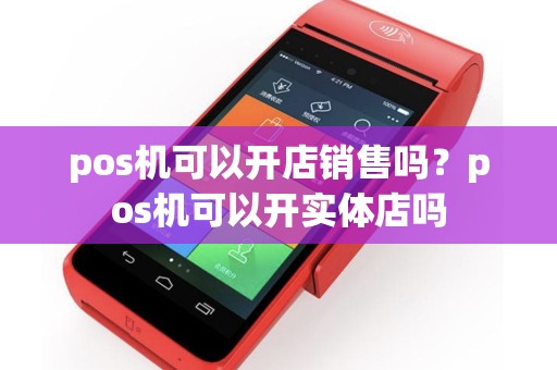 pos机可以开店销售吗？pos机可以开实体店吗