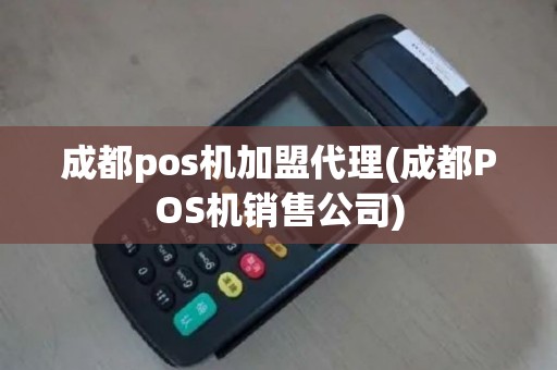 成都pos机加盟代理(成都POS机销售公司)