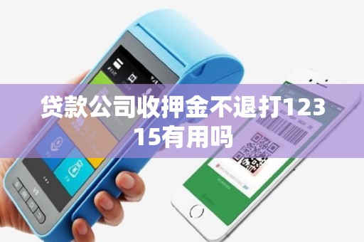 贷款公司收押金不退打12315有用吗