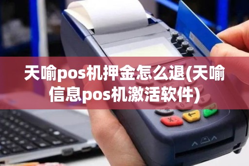 天喻pos机押金怎么退(天喻信息pos机激活软件)