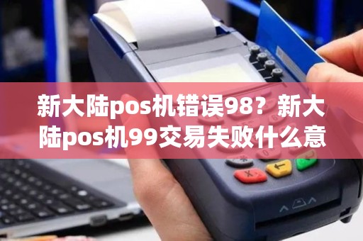新大陆pos机错误98？新大陆pos机99交易失败什么意思