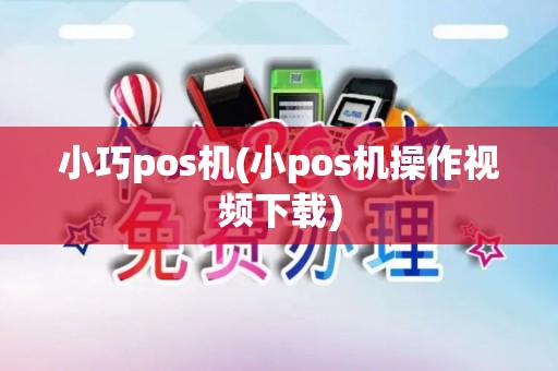 小巧pos机(小pos机操作视频下载)