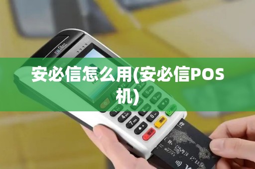 安必信怎么用(安必信POS机)