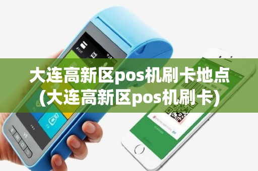 大连高新区pos机刷卡地点(大连高新区pos机刷卡)