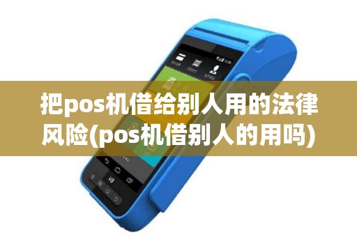 把pos机借给别人用的法律风险(pos机借别人的用吗)