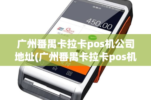 广州番禺卡拉卡pos机公司地址(广州番禺卡拉卡pos机)