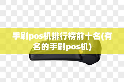 手刷pos机排行榜前十名(有名的手刷pos机)