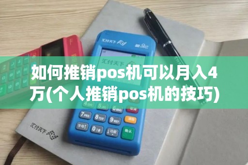 如何推销pos机可以月入4万(个人推销pos机的技巧)