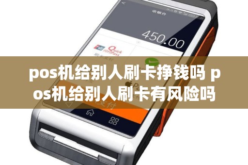 pos机给别人刷卡挣钱吗 pos机给别人刷卡有风险吗
