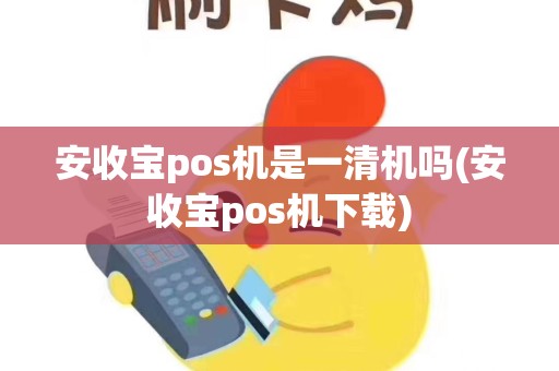 安收宝pos机是一清机吗(安收宝pos机下载)