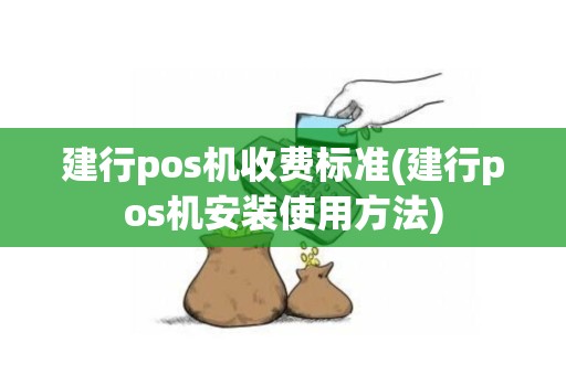 建行pos机收费标准(建行pos机安装使用方法)