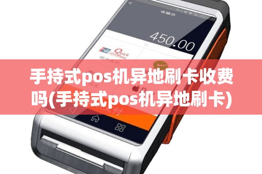 手持式pos机异地刷卡收费吗(手持式pos机异地刷卡)