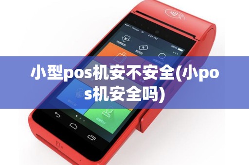小型pos机安不安全(小pos机安全吗)