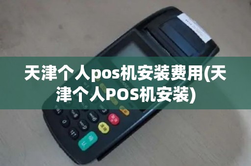 天津个人pos机安装费用(天津个人POS机安装)