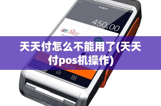 天天付怎么不能用了(天天付pos机操作)