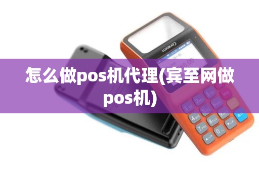 怎么做pos机代理(宾至网做pos机)