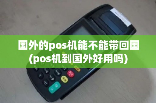 国外的pos机能不能带回国(pos机到国外好用吗)