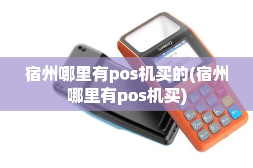 宿州哪里有pos机买的(宿州哪里有pos机买)