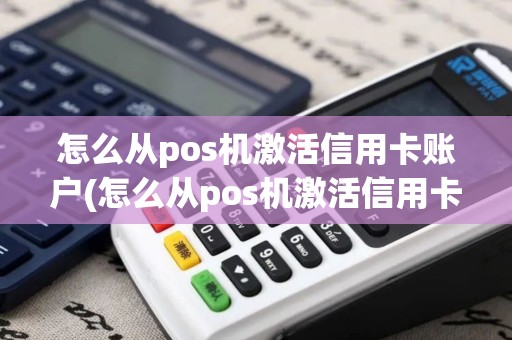 怎么从pos机激活信用卡账户(怎么从pos机激活信用卡)