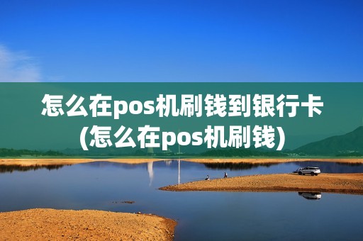 怎么在pos机刷钱到银行卡(怎么在pos机刷钱)