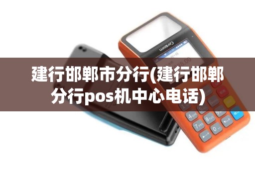 建行邯郸市分行(建行邯郸分行pos机中心电话) 建行邯郸市分行(建行邯郸分行pos机中心电话)