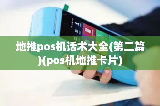 地推pos机话术大全(第二篇)(pos机地推卡片)