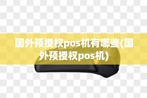 国外预授权pos机有哪些(国外预授权pos机)