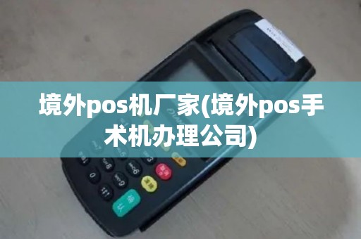 境外pos机厂家(境外pos手术机办理公司)