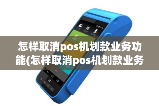 怎样取消pos机划款业务功能(怎样取消pos机划款业务)