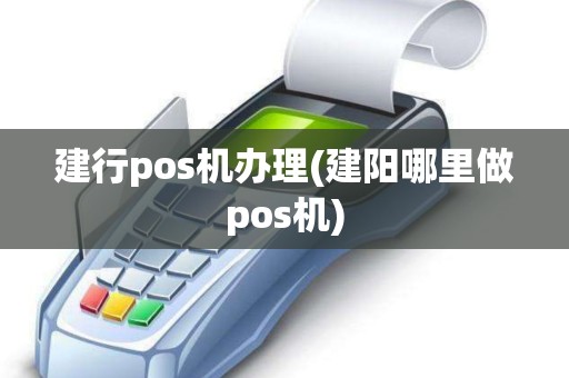 建行pos机办理(建阳哪里做pos机)