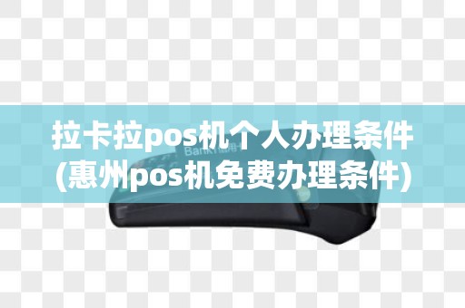 拉卡拉pos机个人办理条件(惠州pos机免费办理条件)