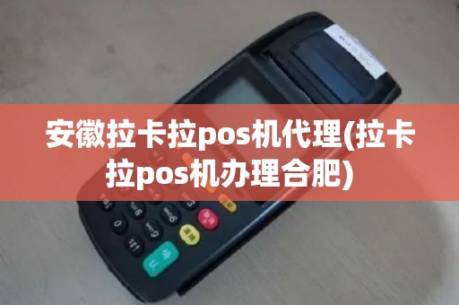 安徽拉卡拉pos机代理(拉卡拉pos机办理合肥)