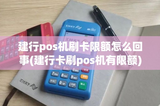 建行pos机刷卡限额怎么回事(建行卡刷pos机有限额)