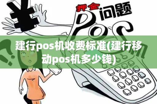 建行pos机收费标准(建行移动pos机多少钱)