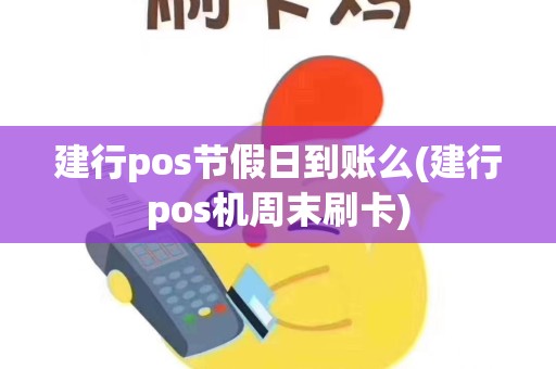 建行pos节假日到账么(建行pos机周末刷卡)