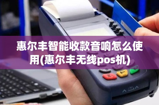 惠尔丰智能收款音响怎么使用(惠尔丰无线pos机) 惠尔丰智能收款音响怎么使用(惠尔丰无线pos机)