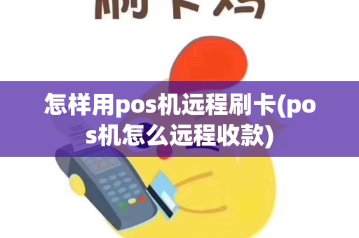 怎样用pos机远程刷卡(pos机怎么远程收款)