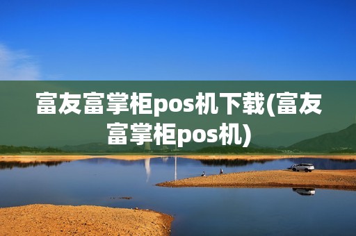 富友富掌柜pos机下载(富友富掌柜pos机)