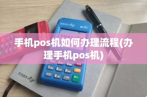 手机pos机如何办理流程(办理手机pos机)