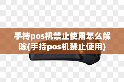 手持pos机禁止使用怎么解除(手持pos机禁止使用)
