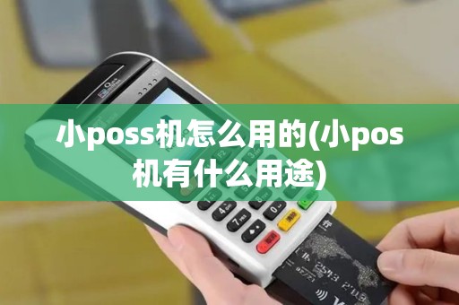 小poss机怎么用的(小pos机有什么用途)