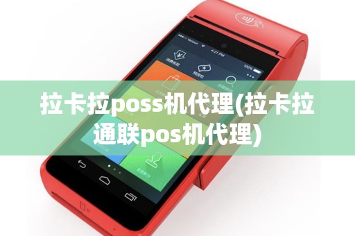 拉卡拉poss机代理(拉卡拉通联pos机代理)