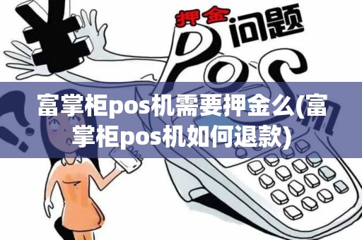 富掌柜pos机需要押金么(富掌柜pos机如何退款)