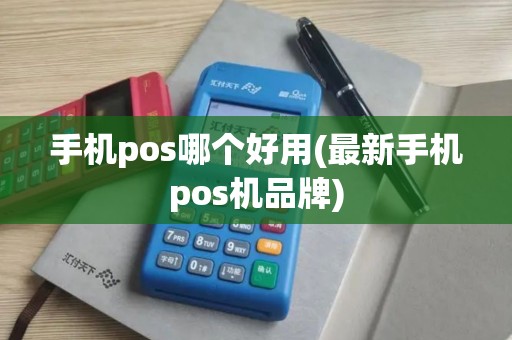 手机pos哪个好用(最新手机pos机品牌)